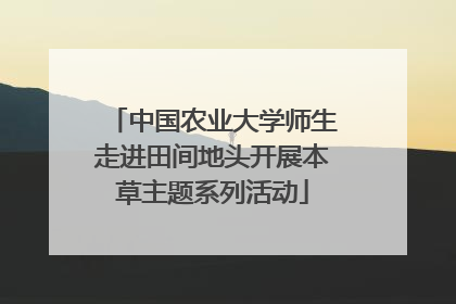 中国农业大学师生走进田间地头开展本草主题系列活动