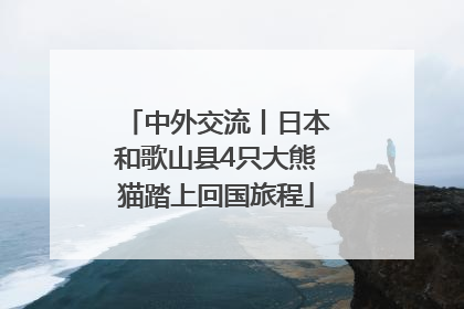 中外交流丨日本和歌山县4只大熊猫踏上回国旅程