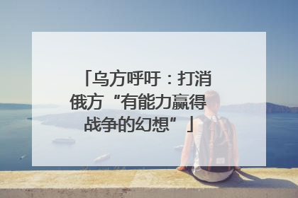 乌方呼吁：打消俄方“有能力赢得战争的幻想”