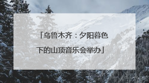 乌鲁木齐：夕阳暮色下的山顶音乐会举办