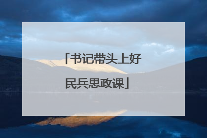 书记带头上好民兵思政课