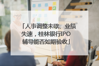 人事调整未歇、业绩失速，桂林银行IPO辅导能否如期验收