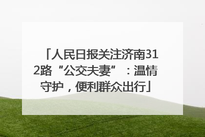 人民日报关注济南312路“公交夫妻”：温情守护，便利群众出行