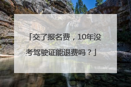 交了报名费，10年没考驾驶证能退费吗？