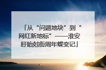 从“问题地块”到“网红新地标”——淮安盱眙尅街周年蝶变记