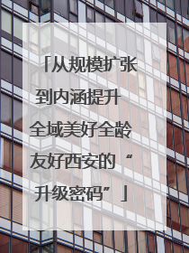 从规模扩张到内涵提升 全域美好全龄友好西安的“升级密码”
