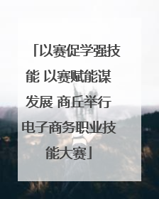 以赛促学强技能 以赛赋能谋发展 商丘举行电子商务职业技能大赛