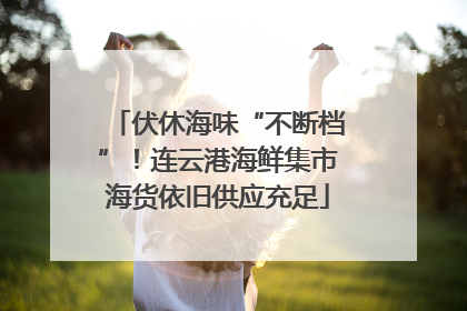 伏休海味“不断档”！连云港海鲜集市海货依旧供应充足