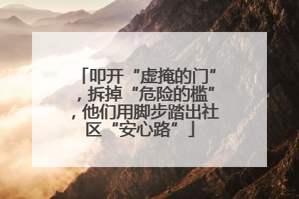 叩开“虚掩的门”，拆掉“危险的槛”，他们用脚步踏出社区“安心路”