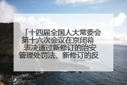 十四届全国人大常委会第十六次会议在京闭幕  表决通过新修订的治安管理处罚法、新修订的反不正当竞争法  习近平签署主席令予以公布  赵乐际主持会议