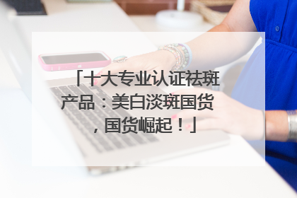 十大专业认证祛斑产品：美白淡斑国货，国货崛起！