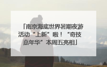 南京海底世界暑期夜游活动“上新”啦！“奇技嘉年华”本周五亮相