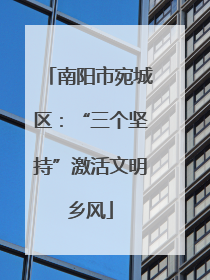 南阳市宛城区：“三个坚持”激活文明乡风