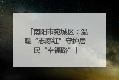 南阳市宛城区：温暖“志愿红”守护居民“幸福路”