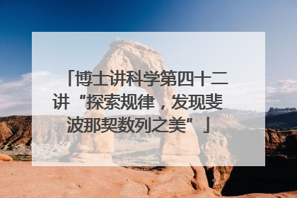 博士讲科学第四十二讲“探索规律，发现斐波那契数列之美”