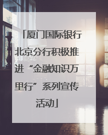厦门国际银行北京分行积极推进“金融知识万里行”系列宣传活动