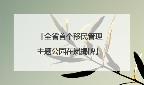 全省首个移民管理主题公园在岚揭牌