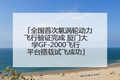 全国首次氢涡轮动力飞行验证完成 厦门大学GF-2000飞行平台搭载试飞成功