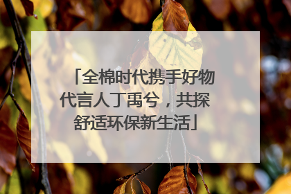 全棉时代携手好物代言人丁禹兮，共探舒适环保新生活