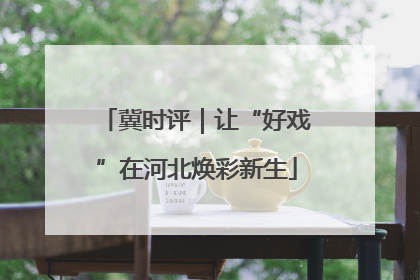 冀时评｜让“好戏”在河北焕彩新生