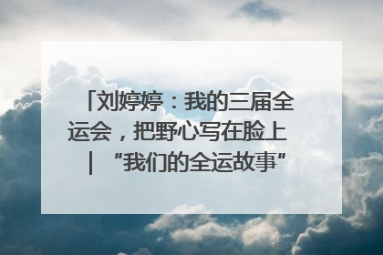 刘婷婷：我的三届全运会，把野心写在脸上｜“我们的全运故事”全民征文大赛