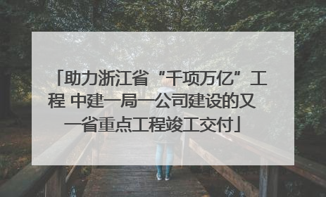 助力浙江省“千项万亿”工程 中建一局一公司建设的又一省重点工程竣工交付