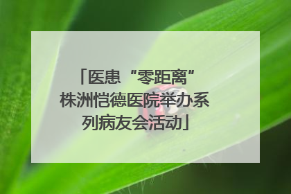 医患“零距离” 株洲恺德医院举办系列病友会活动