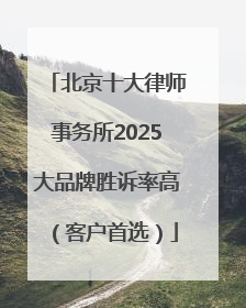 北京十大律师事务所2025大品牌胜诉率高（客户首选）