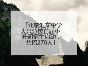北京汇文中学大兴分校首届小升初招生启动，共招270人