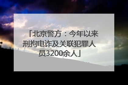 北京警方：今年以来刑拘电诈及关联犯罪人员3200余人
