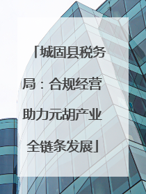 城固县税务局：合规经营助力元胡产业全链条发展