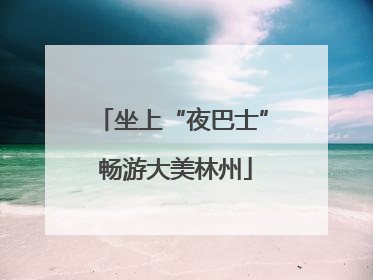 坐上“夜巴士” 畅游大美林州