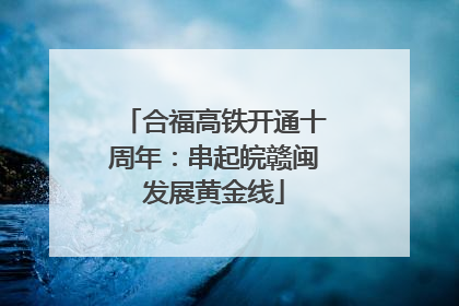合福高铁开通十周年：串起皖赣闽发展黄金线