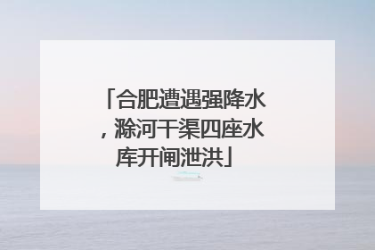 合肥遭遇强降水，滁河干渠四座水库开闸泄洪