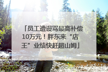 员工遭谩骂最高补偿10万元！胖东来“店王”业绩快赶超山姆