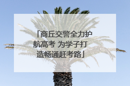 商丘交警全力护航高考 为学子打造畅通赶考路