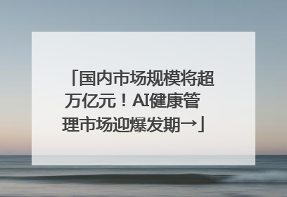 国内市场规模将超万亿元！AI健康管理市场迎爆发期→