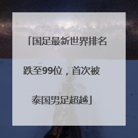 国足最新世界排名跌至99位，首次被泰国男足超越