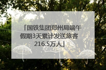 国铁集团郑州局端午假期3天累计发送旅客216.5万人