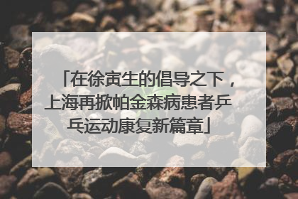 在徐寅生的倡导之下，上海再掀帕金森病患者乒乓运动康复新篇章
