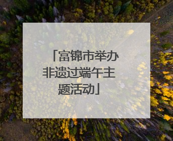 富锦市举办非遗过端午主题活动