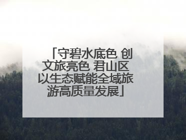 守碧水底色 创文旅亮色 君山区以生态赋能全域旅游高质量发展