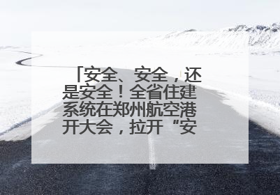 安全、安全，还是安全！全省住建系统在郑州航空港开大会，拉开“安全生产月”序幕