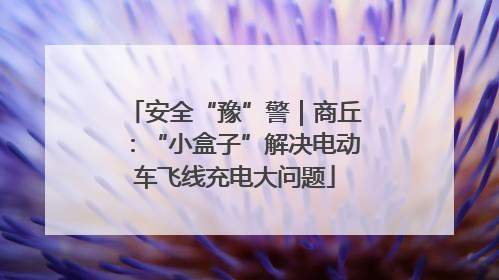 安全“豫”警｜商丘：“小盒子”解决电动车飞线充电大问题