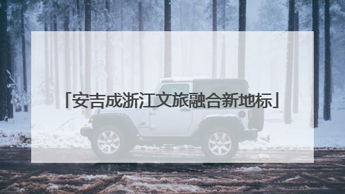 安吉成浙江文旅融合新地标
