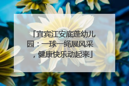宜宾江安底蓬幼儿园：一球一绳展风采，健康快乐动起来
