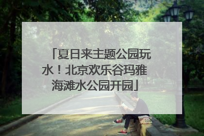 夏日来主题公园玩水！北京欢乐谷玛雅海滩水公园开园