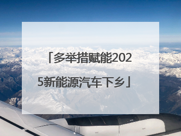 多举措赋能2025新能源汽车下乡
