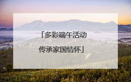 多彩端午活动 传承家国情怀