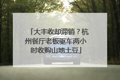 大丰收却滞销？杭州餐厅老板驱车两小时收购山地土豆